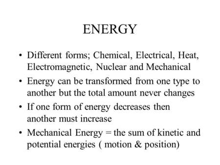 ENERGY Different forms; Chemical, Electrical, Heat, Electromagnetic, Nuclear and Mechanical Energy can be transformed from one type to another but the.