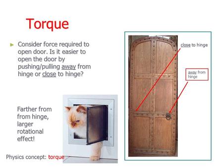 Torque ► Consider force required to open door. Is it easier to open the door by pushing/pulling away from hinge or close to hinge? close to hinge away.
