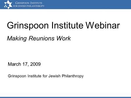 Grinspoon Institute Webinar March 17, 2009 Grinspoon Institute for Jewish Philanthropy Making Reunions Work.