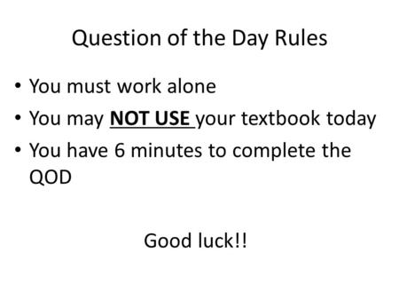 Question of the Day Rules You must work alone You may NOT USE your textbook today You have 6 minutes to complete the QOD Good luck!!