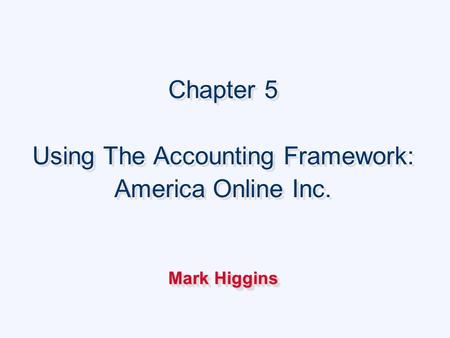 Chapter 5 Using The Accounting Framework: America Online Inc. Mark Higgins Chapter 5 Using The Accounting Framework: America Online Inc. Mark Higgins.