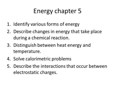 Energy chapter 5 1.Identify various forms of energy 2.Describe changes in energy that take place during a chemical reaction. 3.Distinguish between heat.
