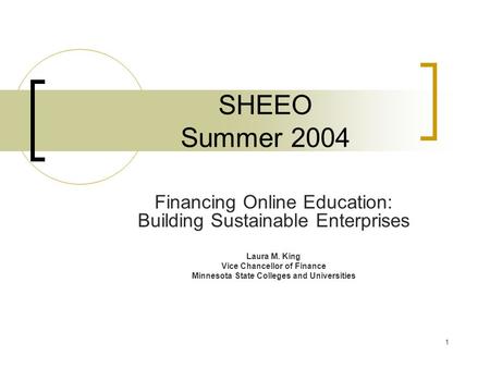 1 SHEEO Summer 2004 Financing Online Education: Building Sustainable Enterprises Laura M. King Vice Chancellor of Finance Minnesota State Colleges and.