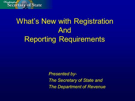 What’s New with Registration And Reporting Requirements Presented by- The Secretary of State and The Department of Revenue.