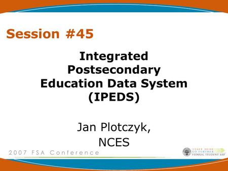 Session #45 Integrated Postsecondary Education Data System (IPEDS) Jan Plotczyk, NCES.