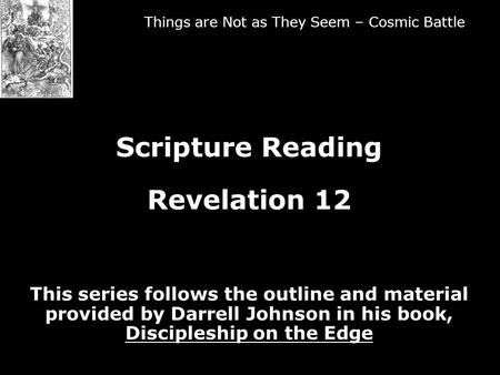 Things are Not as They Seem – Cosmic Battle Scripture Reading Revelation 12 This series follows the outline and material provided by Darrell Johnson in.