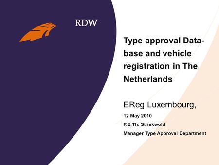 Type approval Data- base and vehicle registration in The Netherlands EReg Luxembourg, 12 May 2010 P.E.Th. Striekwold Manager Type Approval Department.