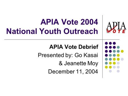 APIA Vote 2004 National Youth Outreach APIA Vote Debrief Presented by: Go Kasai & Jeanette Moy December 11, 2004.