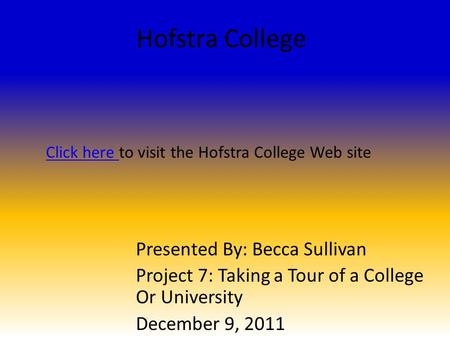 Hofstra College Presented By: Becca Sullivan Project 7: Taking a Tour of a College Or University December 9, 2011 Click here Click here to visit the Hofstra.
