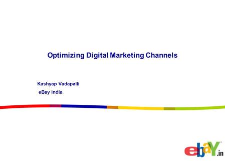 Optimizing Digital Marketing Channels Kashyap Vadapalli eBay India.