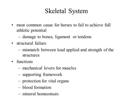 Skeletal System most common cause for horses to fail to achieve full athletic potential –damage to bones, ligament or tendons structural failure –mismatch.