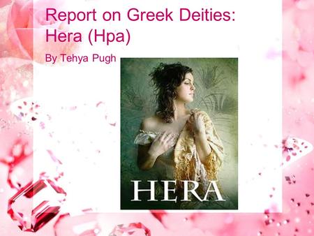 Report on Greek Deities: Hera (Hpa) By Tehya Pugh.