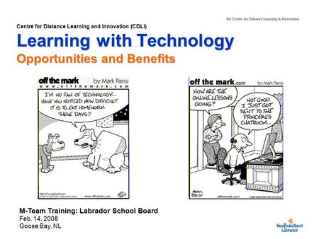 Centre for Distance Learning and Innovation (CDLI) Learning with Technology Opportunities and Benefits M-Team Training: Labrador School Board Feb. 14,