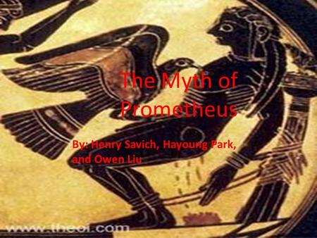 The Myth of Prometheus By: Henry Savich, Hayoung Park, and Owen Liu.