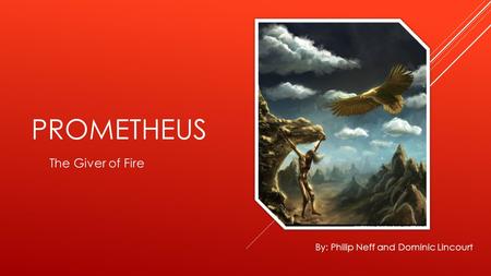 PROMETHEUS The Giver of Fire By: Philip Neff and Dominic Lincourt.