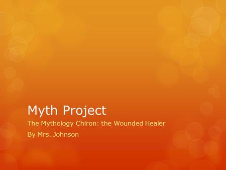 Myth Project The Mythology Chiron: the Wounded Healer By Mrs. Johnson.