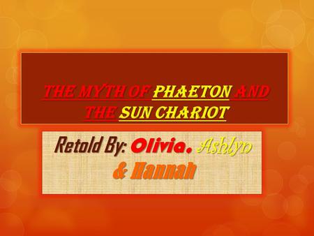 The Myth of Phaeton and the Sun Chariot Retold By: Olivia, Ashlyn & Hannah.