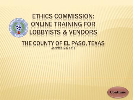 Continue. IN COMPLIANCE WITH §161 OF THE TEXAS LOCAL GOVERNMENT CODE, VENDORS * AND LOBBYISTS MUST COMPLETE THIS TRAINING AT LEAST ONCE PER YEAR WHEN.