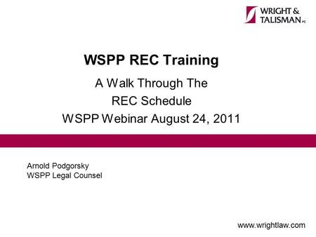 WSPP REC Training A Walk Through The REC Schedule WSPP Webinar August 24, 2011 Arnold Podgorsky WSPP Legal Counsel www.wrightlaw.com.