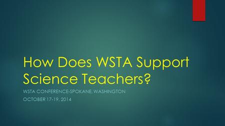 How Does WSTA Support Science Teachers? WSTA CONFERENCE-SPOKANE, WASHINGTON OCTOBER 17-19, 2014.