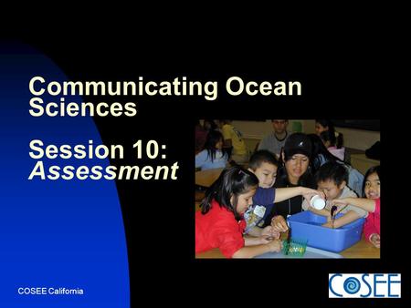 COSEE California Communicating Ocean Sciences Session 10: Assessment.