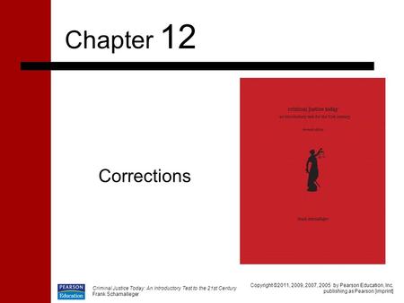 Criminal Justice Today: An Introductory Test to the 21st Century Frank Schamalleger Corrections Chapter 12 Copyright ©2011, 2009, 2007, 2005 by Pearson.
