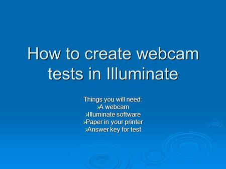 How to create webcam tests in Illuminate Things you will need:  A webcam  Illuminate software  Paper in your printer  Answer key for test.