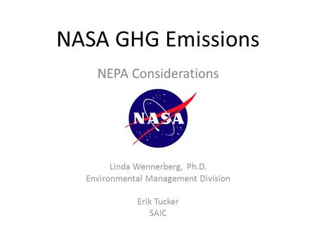 NASA GHG Emissions NEPA Considerations Linda Wennerberg, Ph.D. Environmental Management Division Erik Tucker SAIC.