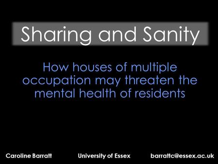 Sharing and Sanity How houses of multiple occupation may threaten the mental health of residents Caroline Barratt University of Essex