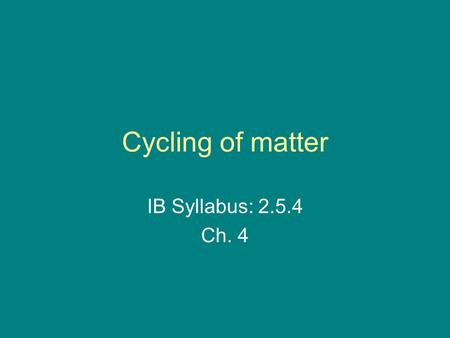 Cycling of matter IB Syllabus: 2.5.4 Ch. 4.