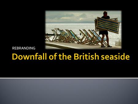 REBRANDING. Why has the British seaside declined.