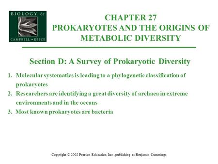 Copyright © 2002 Pearson Education, Inc., publishing as Benjamin Cummings Section D: A Survey of Prokaryotic Diversity 1.Molecular systematics is leading.