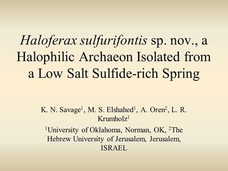 Haloferax sulfurifontis sp. nov., a Halophilic Archaeon Isolated from a Low Salt Sulfide-rich Spring K. N. Savage 1, M. S. Elshahed 1, A. Oren 2, L. R.
