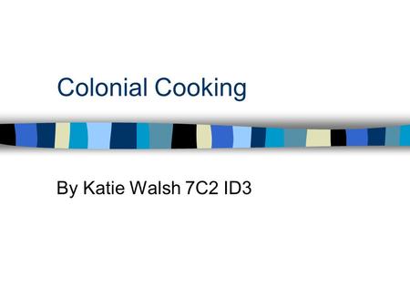 Colonial Cooking By Katie Walsh 7C2 ID3. The Kitchen If you lived in a colonial house, the center of many things were done in the room; such as cooking,