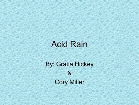 Acid Rain By: Gratia Hickey & Cory Miller. What is Acid Rain? Cloud or rain droplets containing pollutants, such as oxides of sulfur and nitrogen, to.
