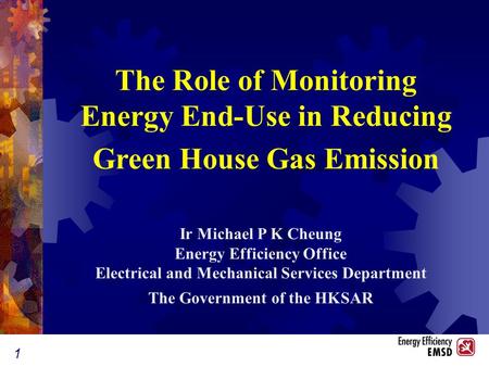 1 Ir Michael P K Cheung Energy Efficiency Office Electrical and Mechanical Services Department The Government of the HKSAR The Role of Monitoring Energy.