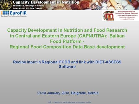 IMR - Institute for Medical Research, Belgrade, Serbia 21-23 January 2013, Belgrade, Serbia Capacity Development in Nutrition and Food Research in Central.