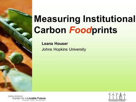 Measuring Institutional Carbon Foodprints Leana Houser Johns Hopkins University.