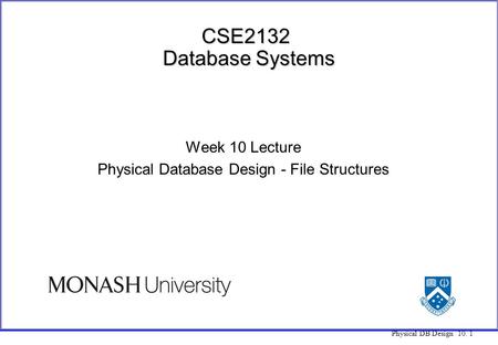 Physical DB Design 10. 1 CSE2132 Database Systems Week 10 Lecture Physical Database Design - File Structures.