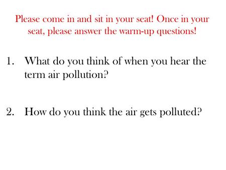 Please come in and sit in your seat! Once in your seat, please answer the warm-up questions! 1.What do you think of when you hear the term air pollution?