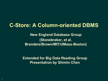 1 C-Store: A Column-oriented DBMS New England Database Group (Stonebraker, et al. Brandeis/Brown/MIT/UMass-Boston) Extended for Big Data Reading Group.