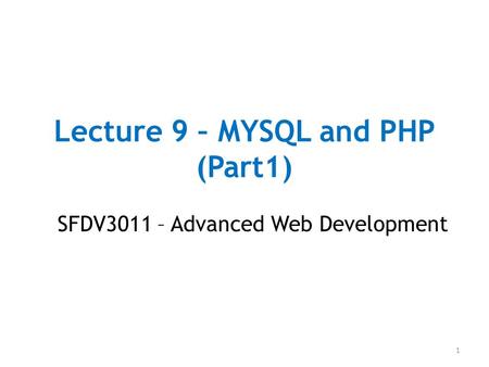 Lecture 9 – MYSQL and PHP (Part1) SFDV3011 – Advanced Web Development 1.