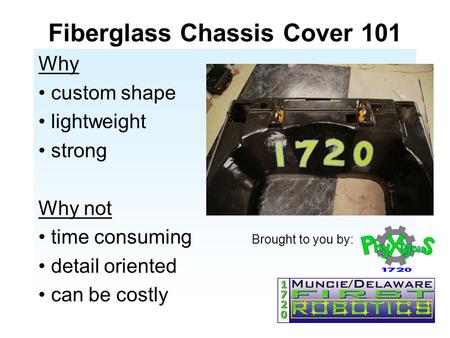 Fiberglass Chassis Cover 101 Why custom shape lightweight strong Why not time consuming Brought to you by: detail oriented can be costly.