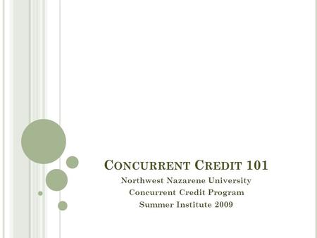 C ONCURRENT C REDIT 101 Northwest Nazarene University Concurrent Credit Program Summer Institute 2009.