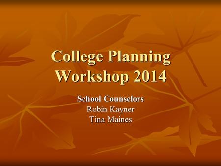 College Planning Workshop 2014 School Counselors Robin Kayner Tina Maines.