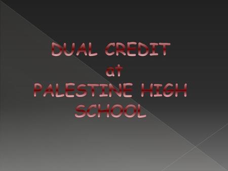  Dual Credit - Credit is earned for both high school and college at the same time  Dual credit courses may count for both high school and college credit.