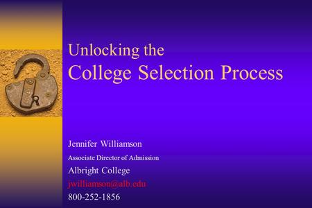 Unlocking the College Selection Process Jennifer Williamson Associate Director of Admission Albright College 800-252-1856.