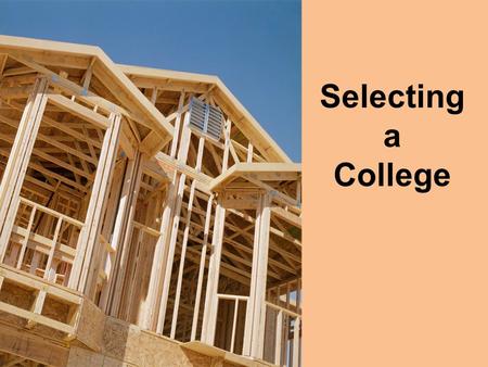 Selecting a College. Selecting a college is much like finding a new home for the next 4 years. Make sure you take this process seriously and conduct it.