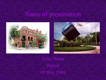 Name of presentation Your Name Period 05 May 2004.