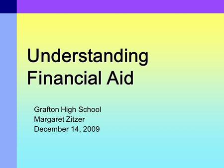 Understanding Financial Aid Grafton High School Margaret Zitzer December 14, 2009.